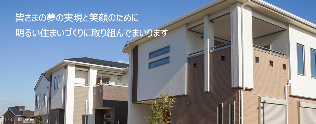 皆さまの夢の実現と笑顔のために明るい住まいづくりに取り組んでまいります